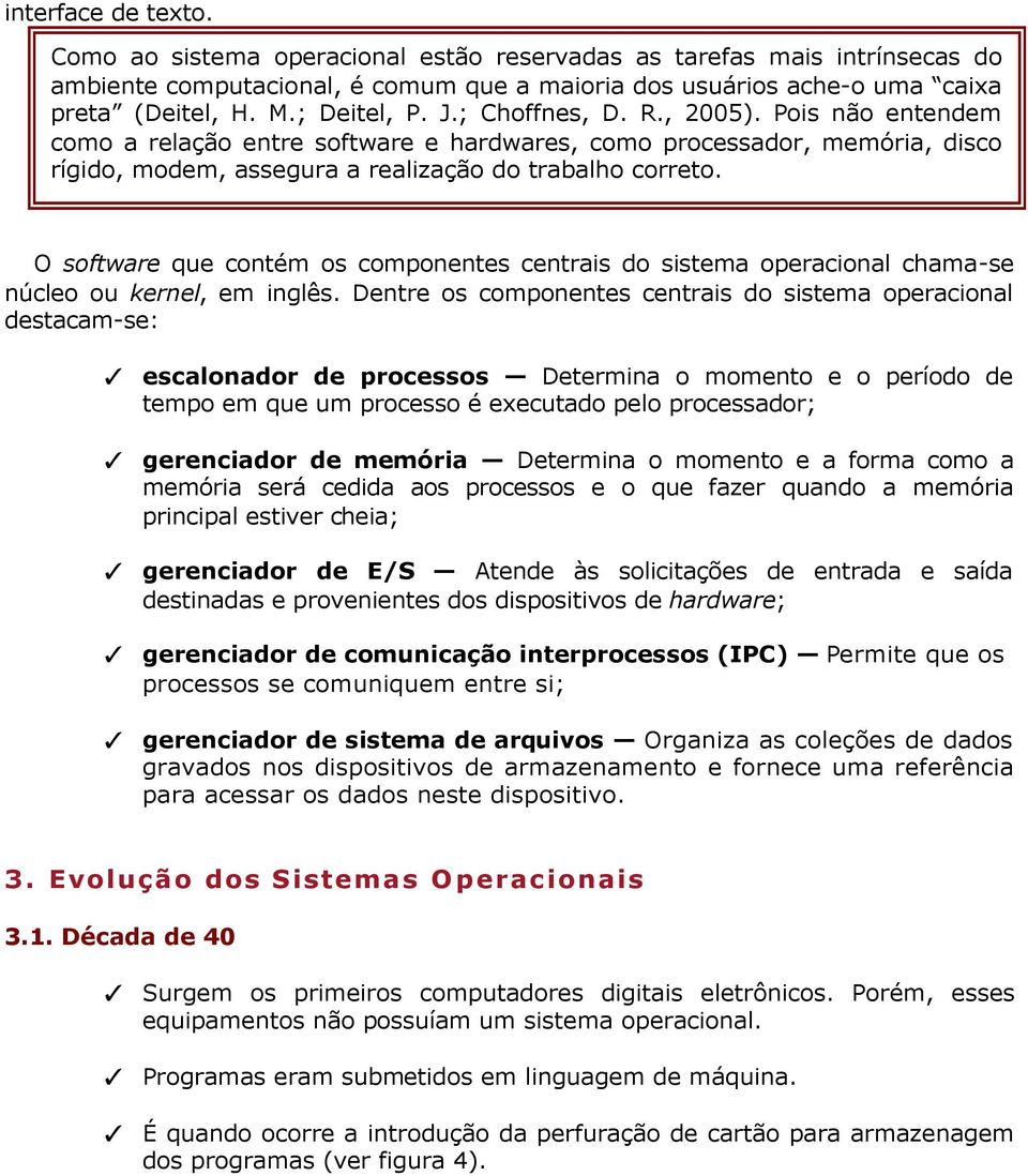 O software que contém os componentes centrais do sistema operacional chama-se núcleo ou kernel, em inglês.