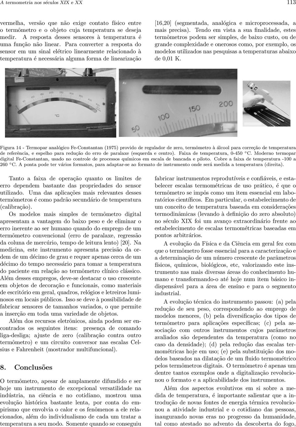 Para converter a resposta do sensor em um sinal elétrico linearmente relacionado à temperatura é necessária alguma forma de linearização [16,20] (segmentada, analógica e microprocessada, a mais