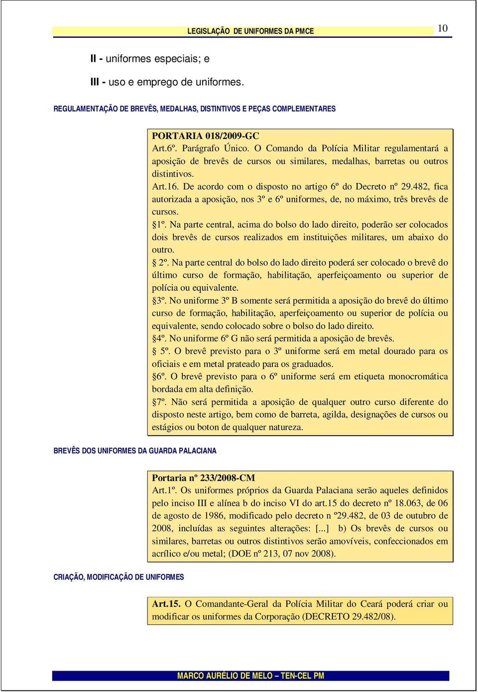 De acordo com o disposto no artigo 6º do Decreto nº 29.482, fica autorizada a aposição, nos 3º e 6º uniformes, de, no máximo, três brevês de cursos. 1º.