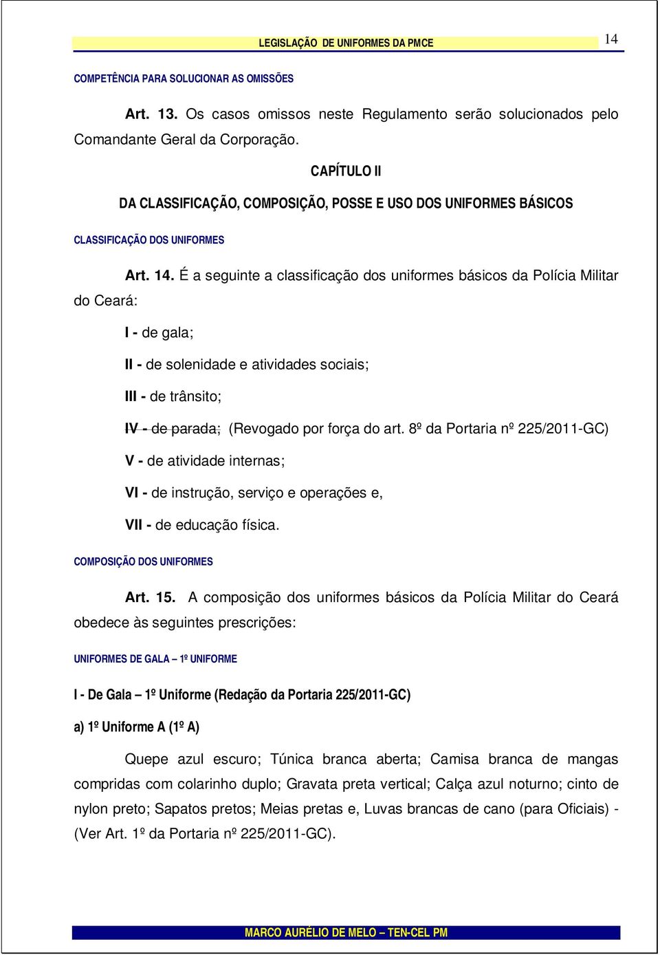 É a seguinte a classificação dos uniformes básicos da Polícia Militar do Ceará: I - de gala; II - de solenidade e atividades sociais; III - de trânsito; IV - de parada; (Revogado por força do art.