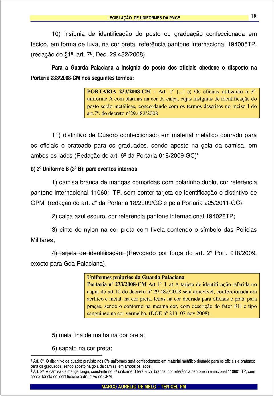 ..] c) Os oficiais utilizarão o 3º. uniforme A com platinas na cor da calça, cujas insígnias de identificação do posto serão metálicas, concordando com os termos descritos no inciso I do art.7º.