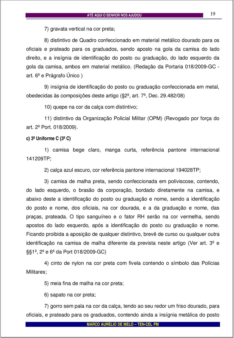 6º e Prágrafo Único ) 9) insígnia de identificação do posto ou graduação confeccionada em metal, obedecidas às composições deste artigo ( 2º, art. 7º, Dec. 29.