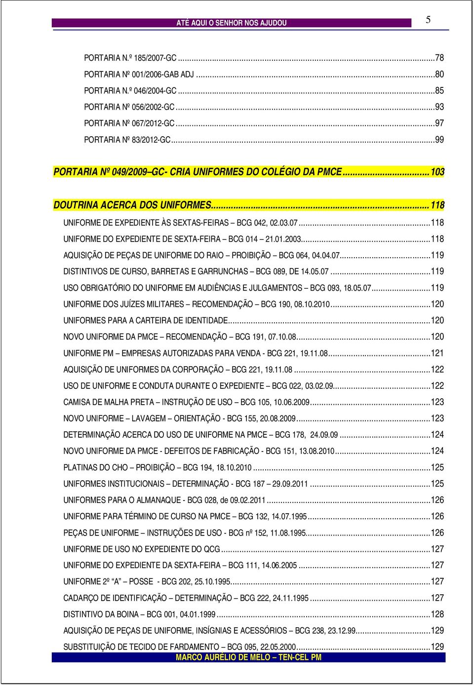 ..118 UNIFORME DO EXPEDIENTE DE SEXTA-FEIRA BCG 014 21.01.2003...118 AQUISIÇÃO DE PEÇAS DE UNIFORME DO RAIO PROIBIÇÃO BCG 064, 04.04.07...119 DISTINTIVOS DE CURSO, BARRETAS E GARRUNCHAS BCG 089, DE 14.