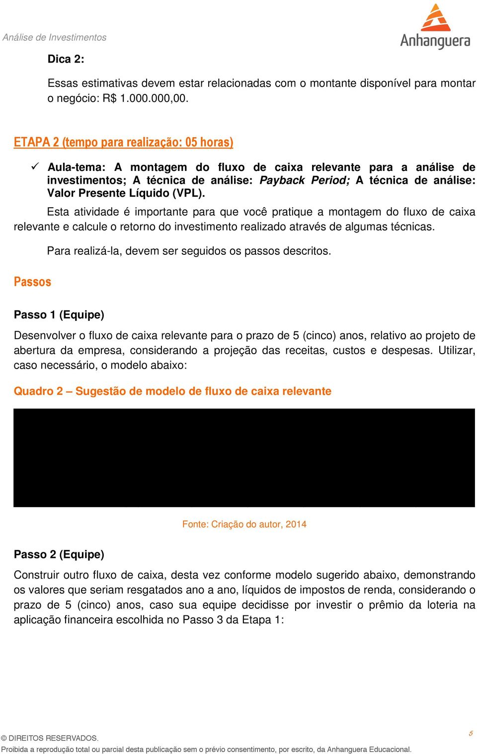 Líquido (VPL). Esta atividade é importante para que você pratique a montagem do fluxo de caixa relevante e calcule o retorno do investimento realizado através de algumas técnicas.