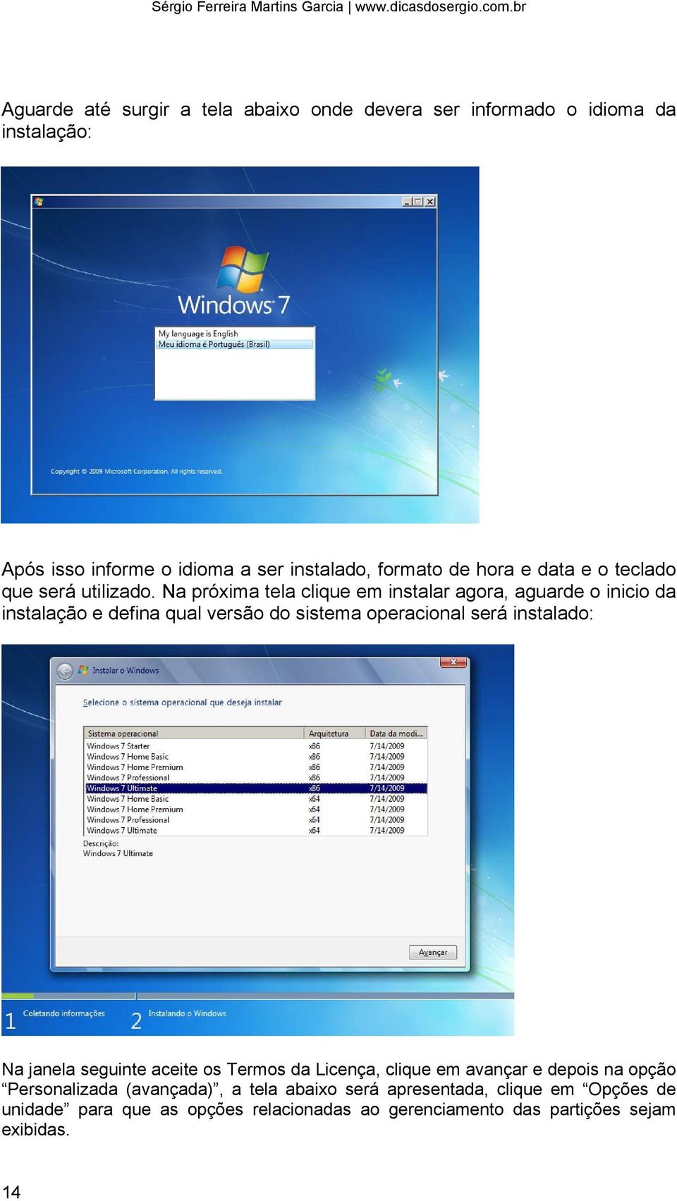 Na próxima tela clique em instalar agora, aguarde o inicio da instalação e defina qual versão do sistema operacional será instalado: Na