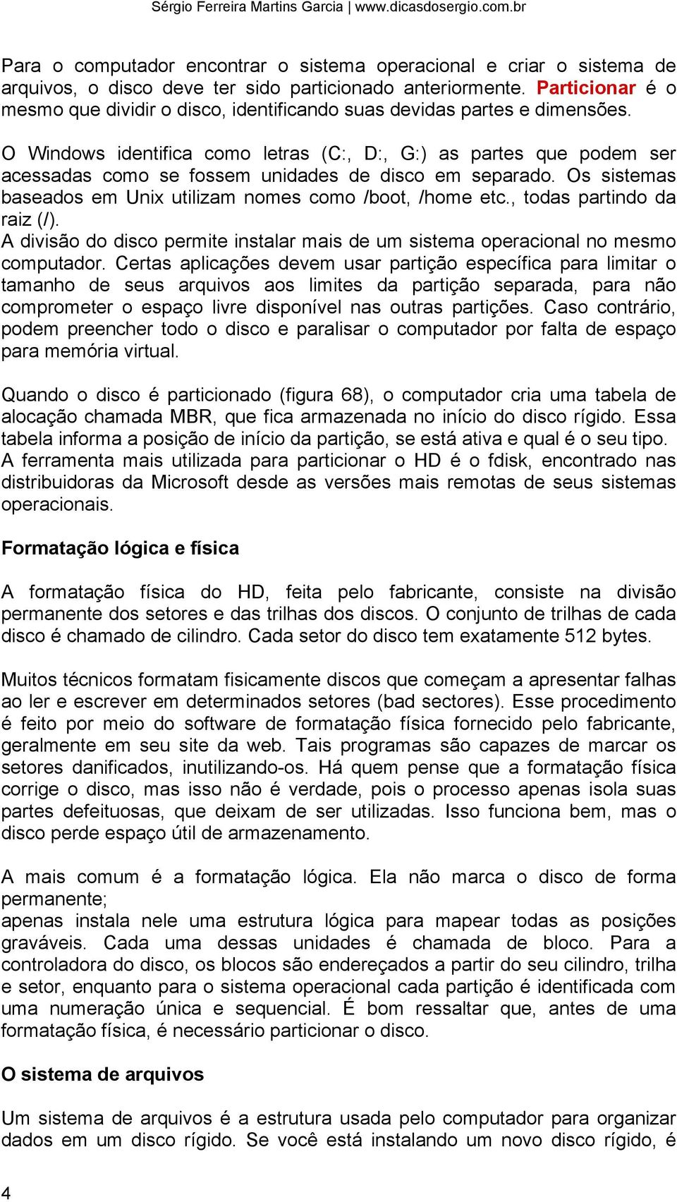 O Windows identifica como letras (C:, D:, G:) as partes que podem ser acessadas como se fossem unidades de disco em separado. Os sistemas baseados em Unix utilizam nomes como /boot, /home etc.