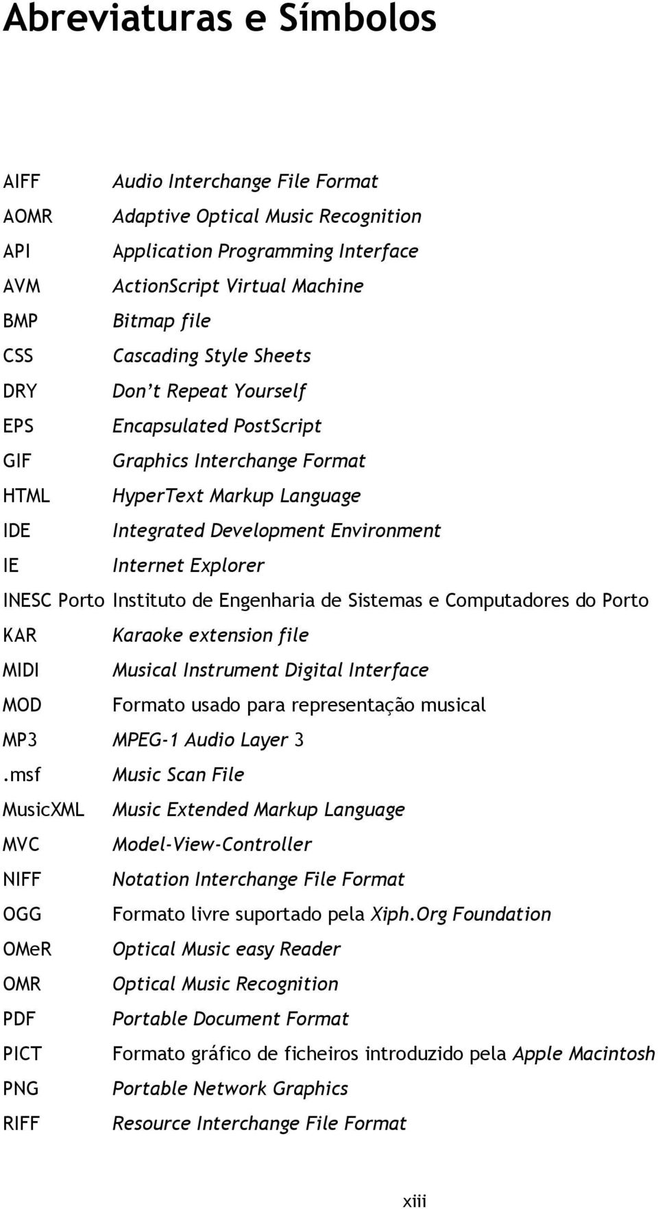 Porto Instituto de Engenharia de Sistemas e Computadores do Porto KAR Karaoke extension file MIDI Musical Instrument Digital Interface MOD Formato usado para representação musical MP3 MPEG-1 Audio