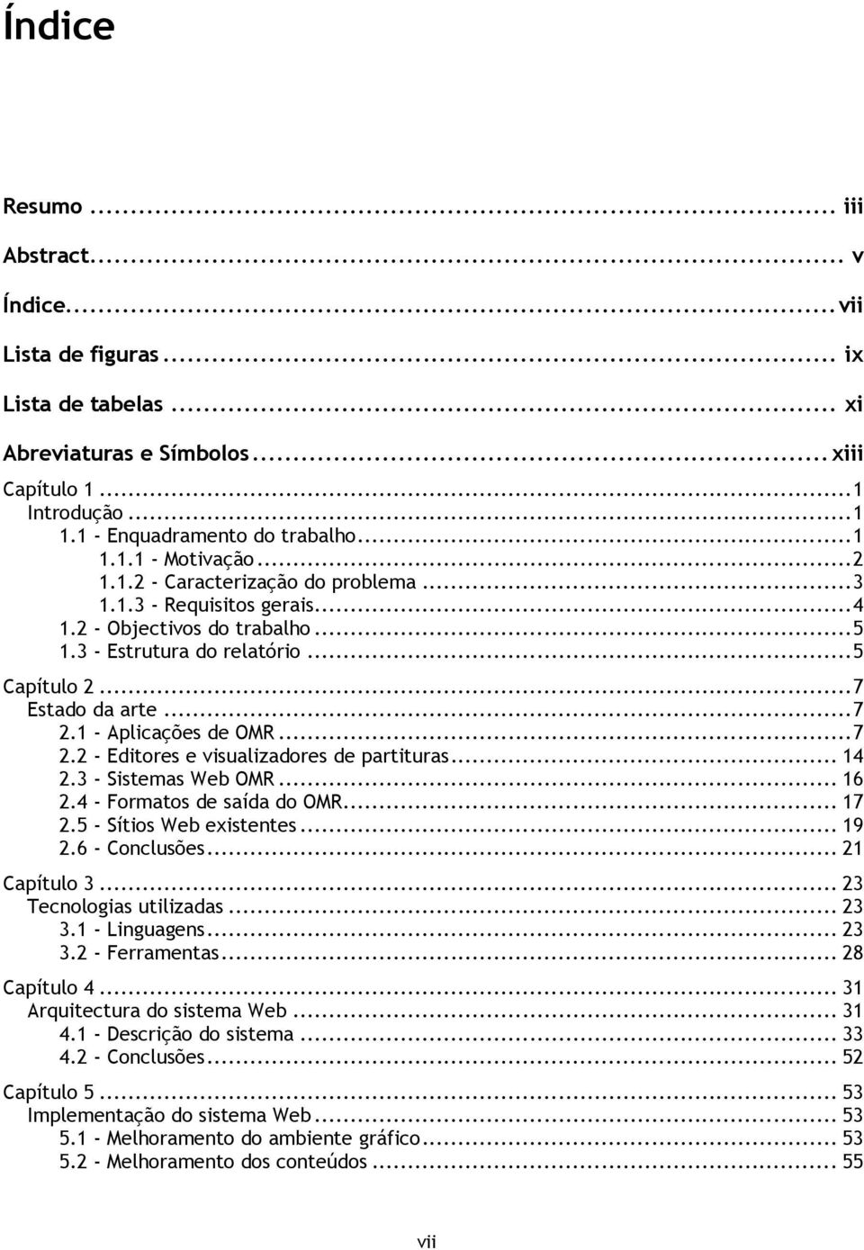 1 - Aplicações de OMR... 7 2.2 - Editores e visualizadores de partituras... 14 2.3 - Sistemas Web OMR... 16 2.4 - Formatos de saída do OMR... 17 2.5 - Sítios Web existentes... 19 2.6 - Conclusões.