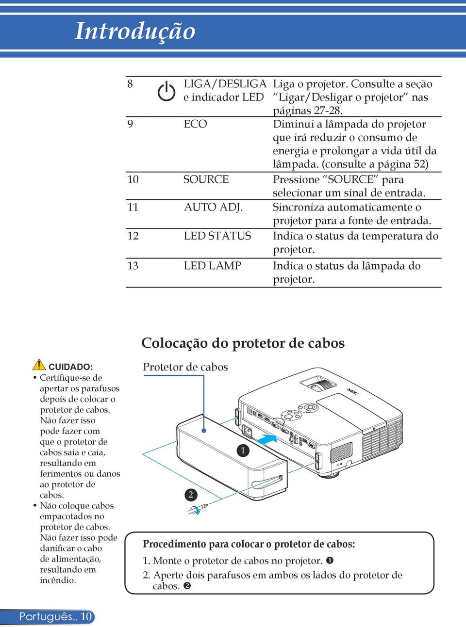 11 AUTO ADJ. Sincroniza automaticamente o projetor para a fonte de entrada. 12 LED STATUS Indica o status da temperatura do projetor. 13 LED LAMP Indica o status da lâmpada do projetor.