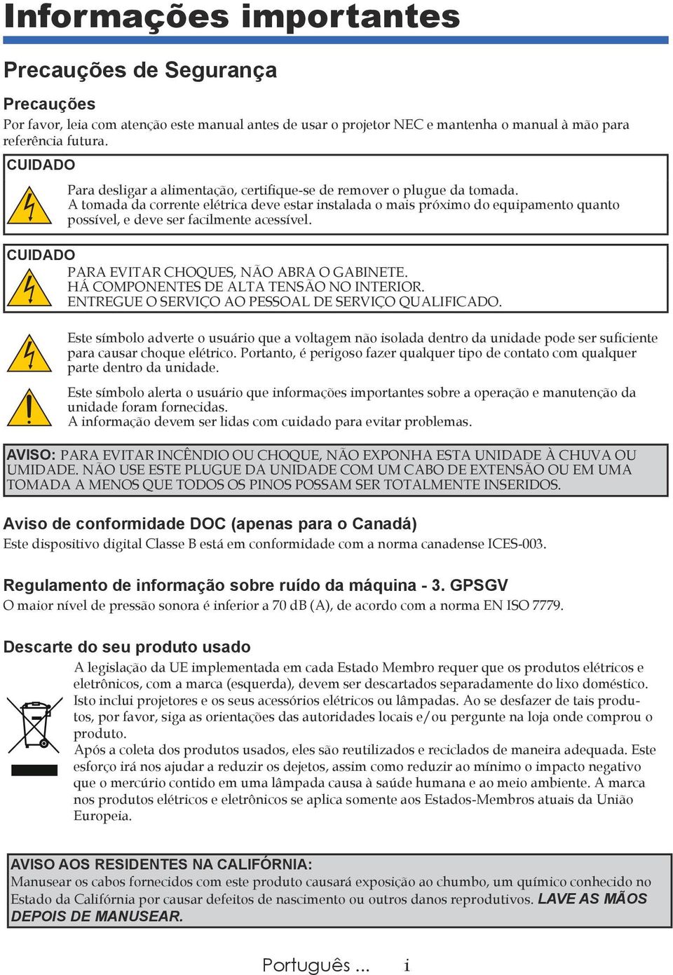 A tomada da corrente elétrica deve estar instalada o mais próximo do equipamento quanto possível, e deve ser facilmente acessível. CUIDADO PARA EVITAR CHOQUES, NÃO ABRA O GABINETE.