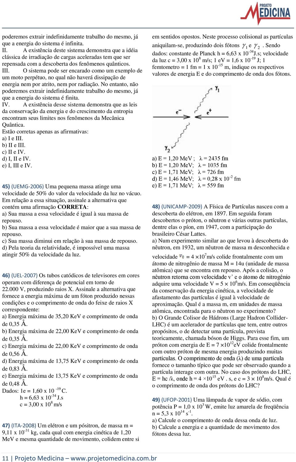 O sistema pode ser encarado como um exemplo de um moto perpétuo, no qual não haverá dissipação de energia nem por atrito, nem por radiação.