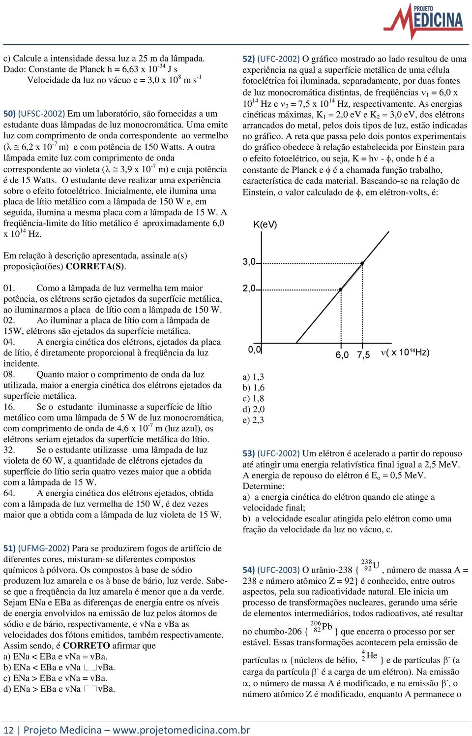 Uma emite luz com comprimento de onda correspondente ao vermelho ( 6,2 x 10-7 m) e com potência de 150 Watts.