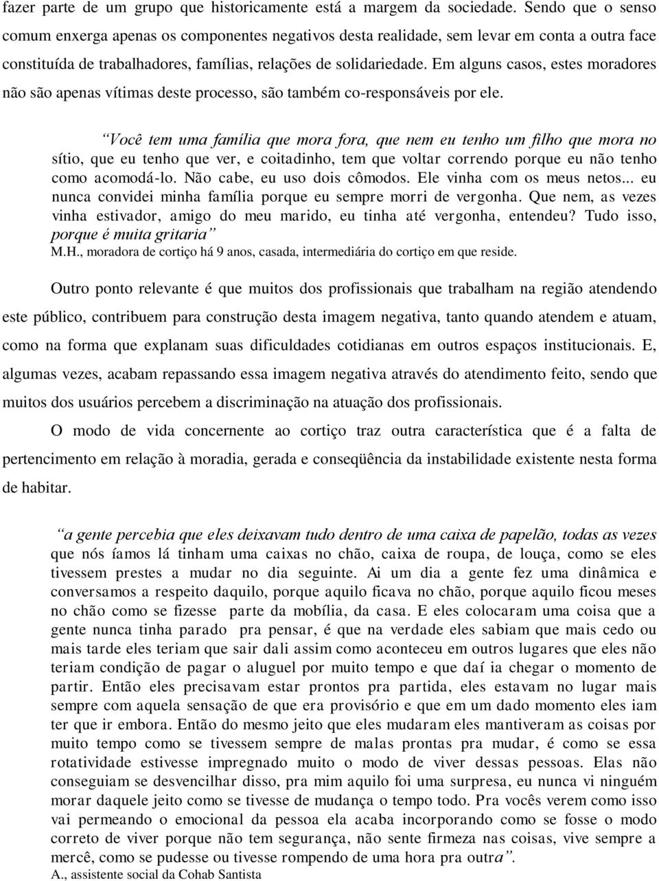 Em alguns casos, estes moradores não são apenas vítimas deste processo, são também co-responsáveis por ele.