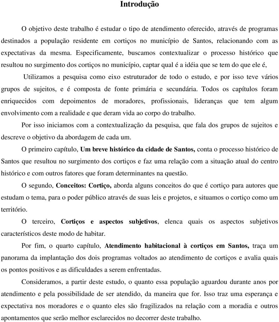 Especificamente, buscamos contextualizar o processo histórico que resultou no surgimento dos cortiços no município, captar qual é a idéia que se tem do que ele é, Utilizamos a pesquisa como eixo