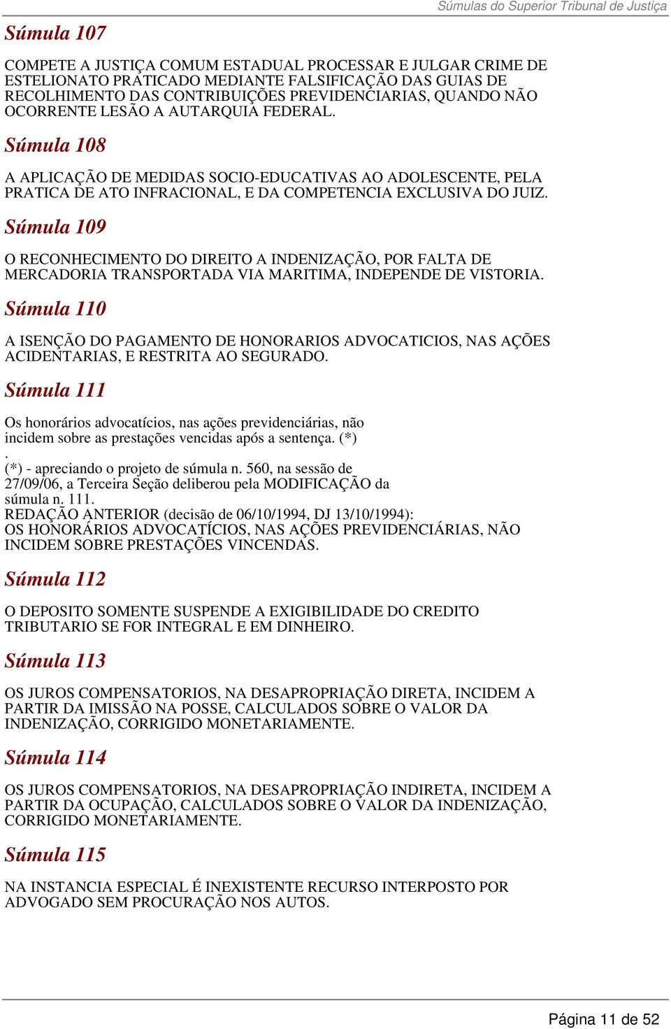 Súmula 109 O RECONHECIMENTO DO DIREITO A INDENIZAÇÃO, POR FALTA DE MERCADORIA TRANSPORTADA VIA MARITIMA, INDEPENDE DE VISTORIA.