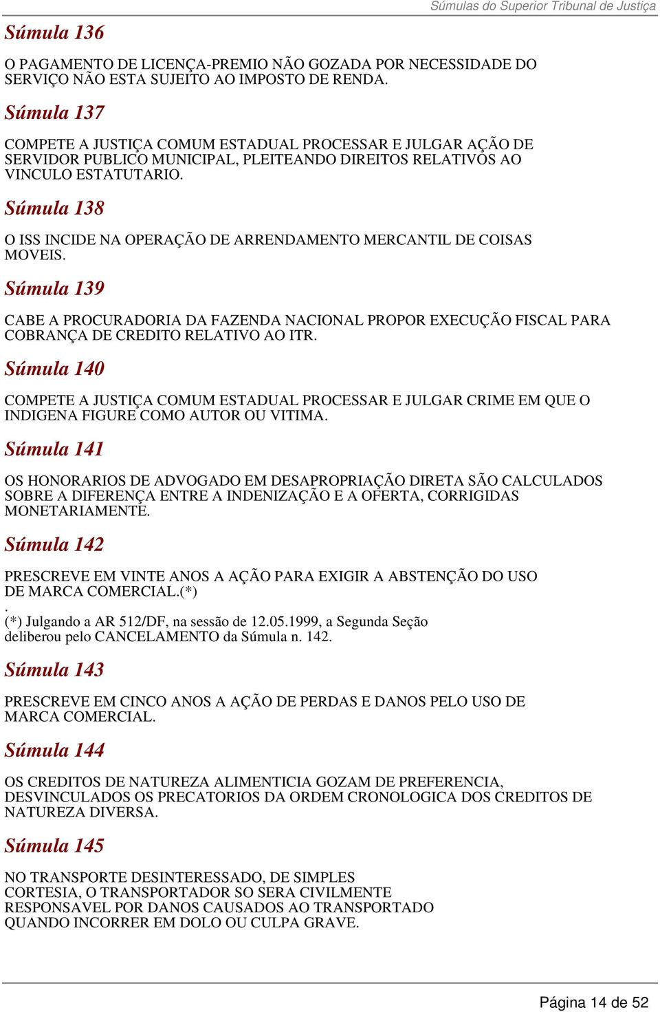 Súmula 138 O ISS INCIDE NA OPERAÇÃO DE ARRENDAMENTO MERCANTIL DE COISAS MOVEIS. Súmula 139 CABE A PROCURADORIA DA FAZENDA NACIONAL PROPOR EXECUÇÃO FISCAL PARA COBRANÇA DE CREDITO RELATIVO AO ITR.