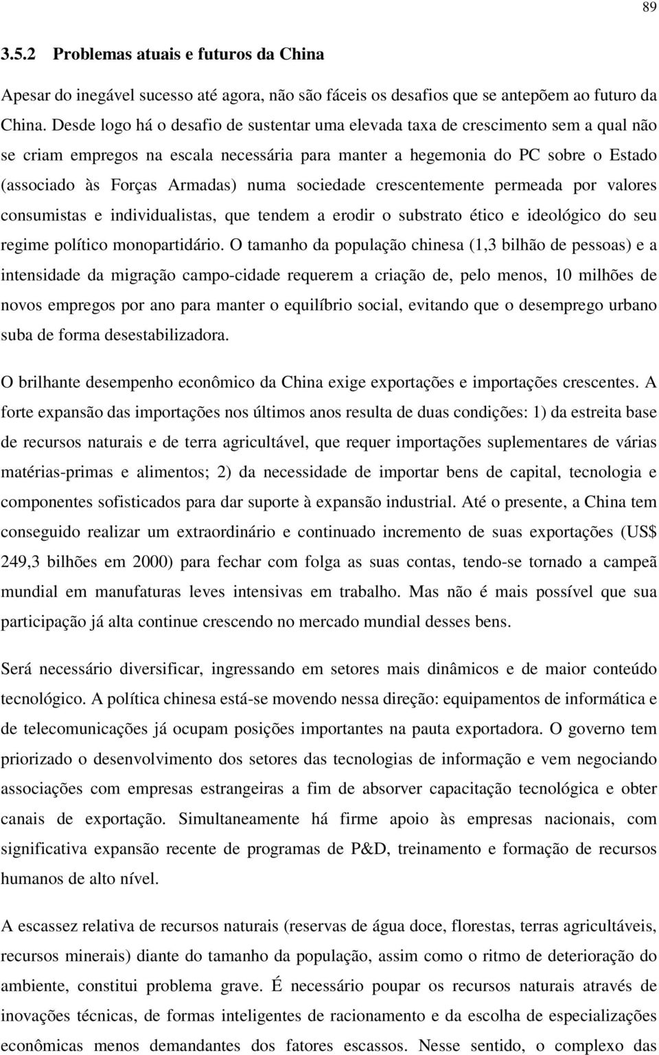 numa sociedade crescentemente permeada por valores consumistas e individualistas, que tendem a erodir o substrato ético e ideológico do seu regime político monopartidário.