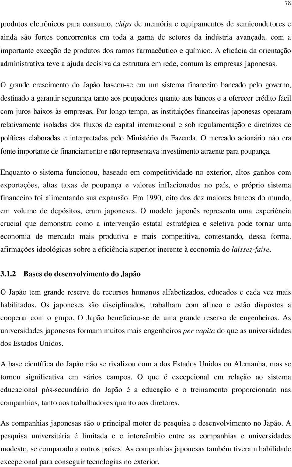 O grande crescimento do Japão baseou-se em um sistema financeiro bancado pelo governo, destinado a garantir segurança tanto aos poupadores quanto aos bancos e a oferecer crédito fácil com juros