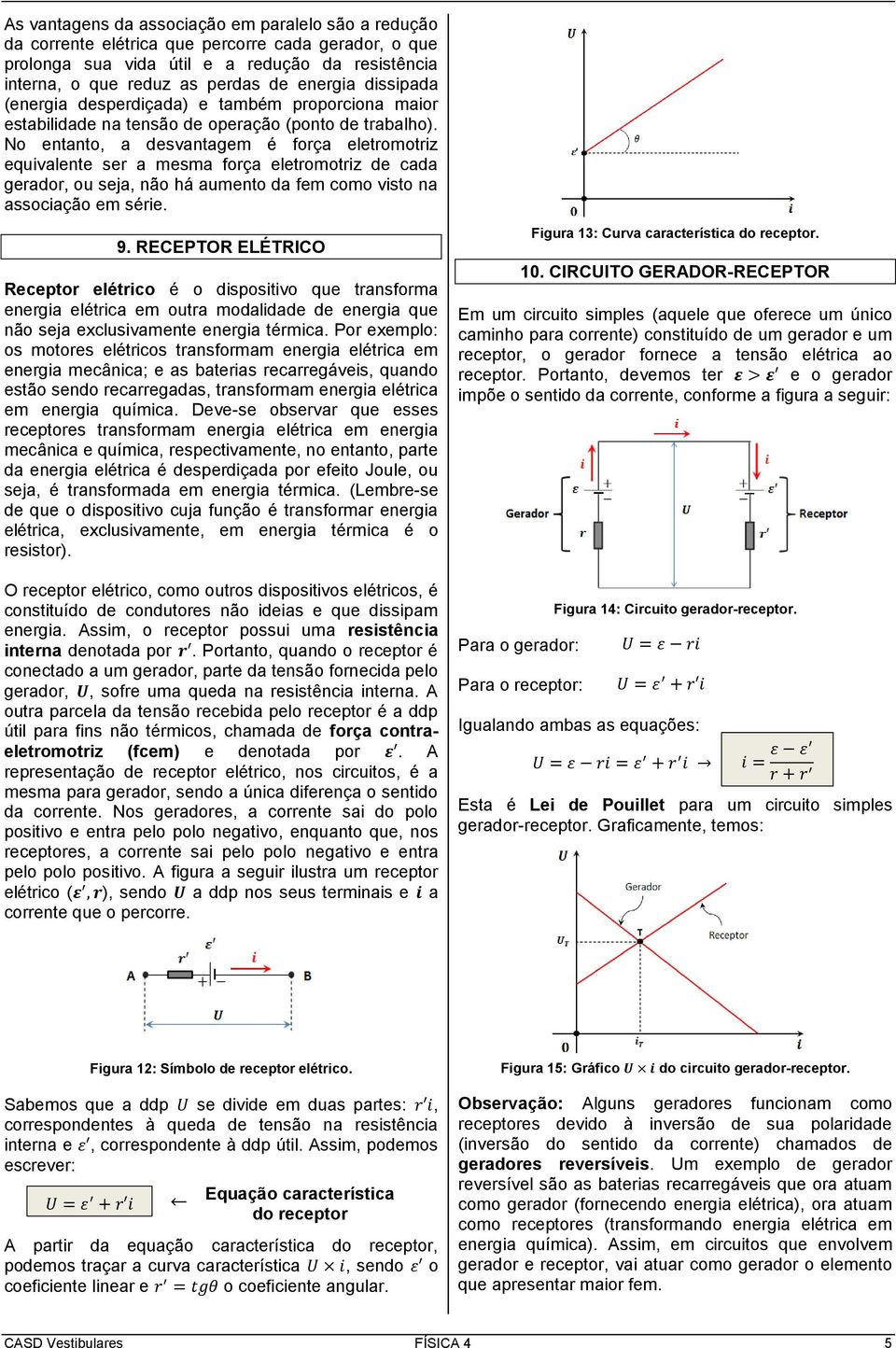 No entanto, a desvantagem é força eletromotriz equivalente ser a mesma força eletromotriz de cada gerador, ou seja, não há aumento da fem como visto na associação em série. 9.