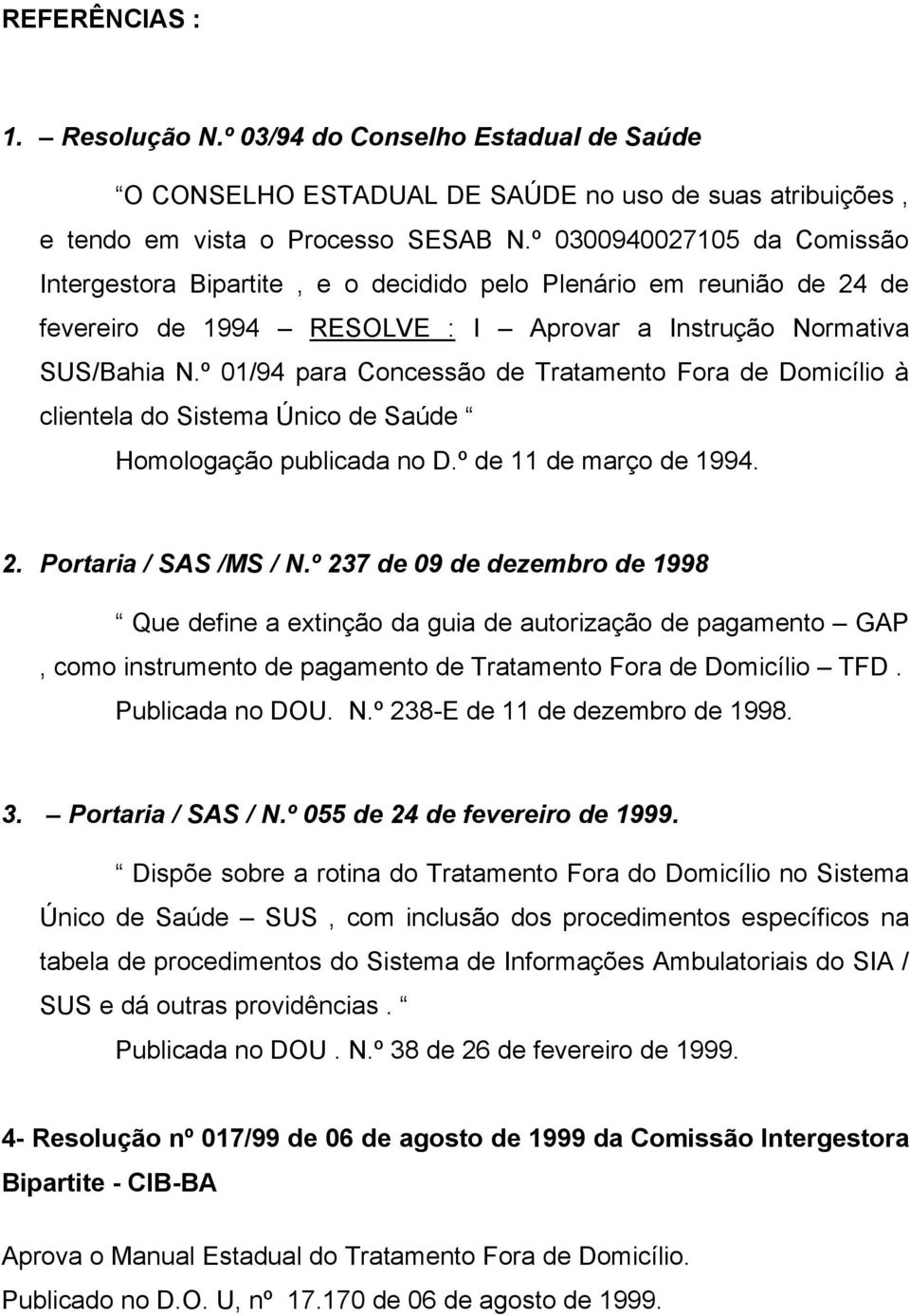 º 01/94 para Concessão de Tratamento Fora de Domicílio à clientela do Sistema Único de Saúde Homologação publicada no D.º de 11 de março de 1994. 2. Portaria / SAS /MS / N.