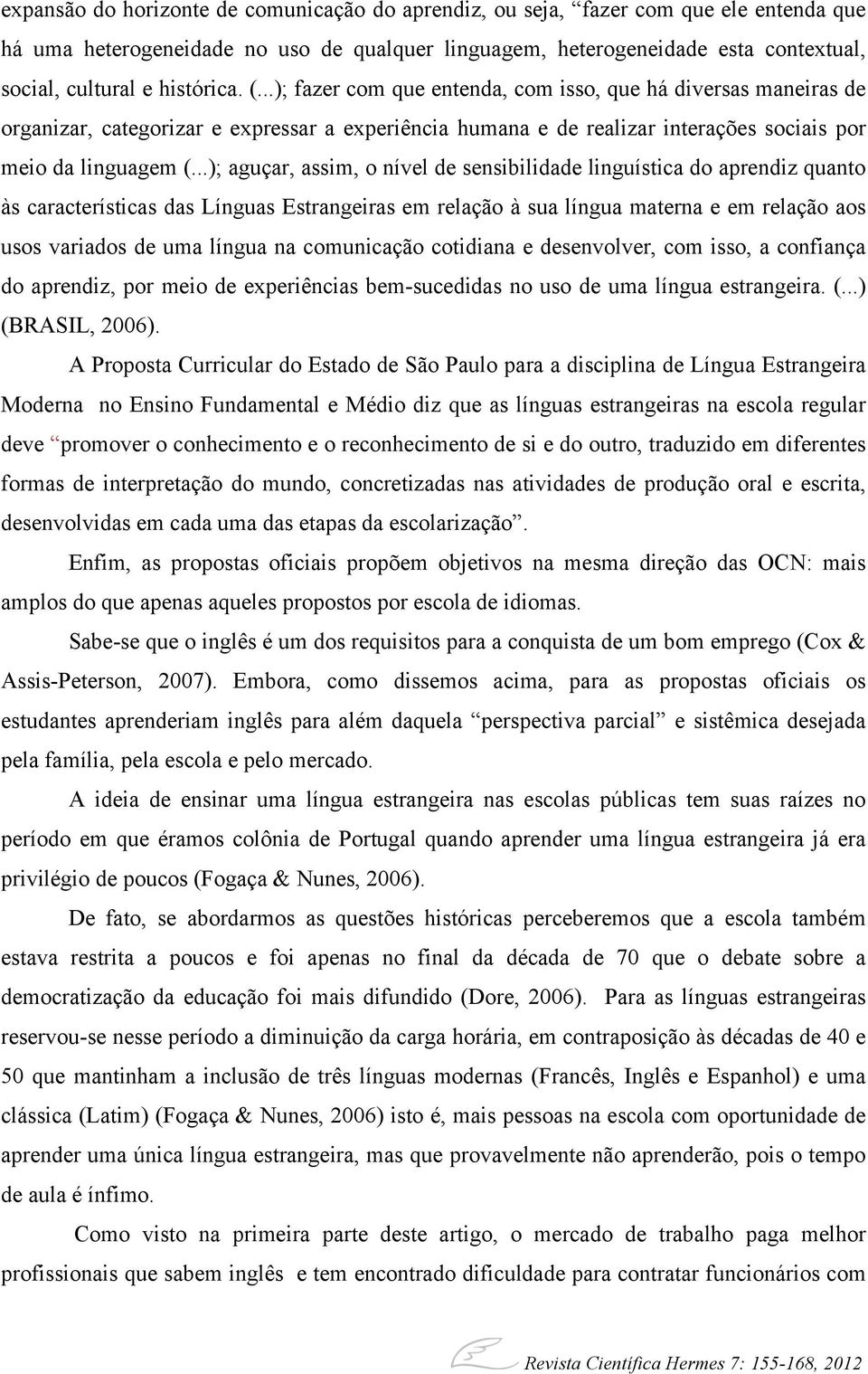 ..); aguçar, assim, o nível de sensibilidade linguística do aprendiz quanto às características das Línguas Estrangeiras em relação à sua língua materna e em relação aos usos variados de uma língua na