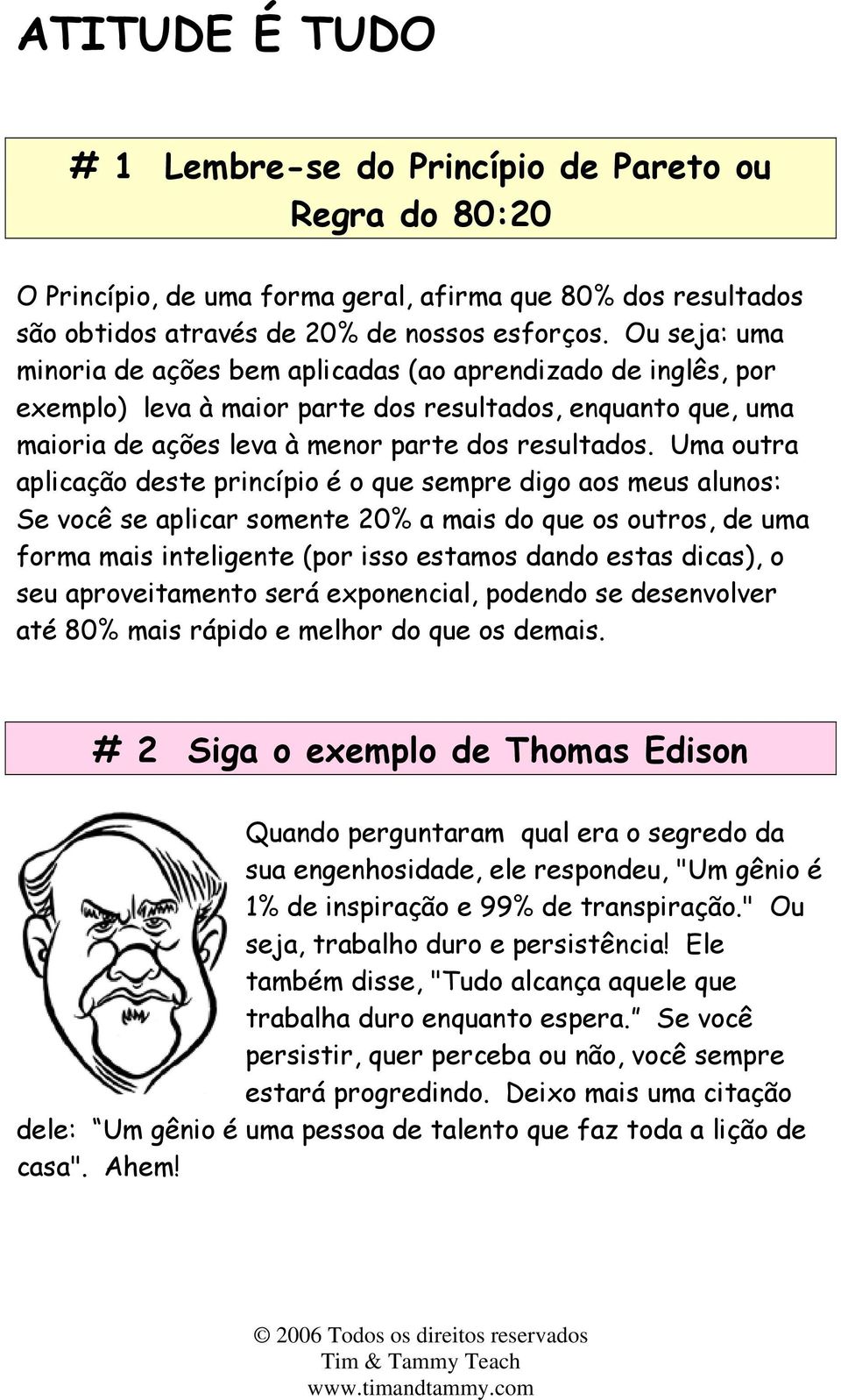 Uma outra aplicação deste princípio é o que sempre digo aos meus alunos: Se você se aplicar somente 20% a mais do que os outros, de uma forma mais inteligente (por isso estamos dando estas dicas), o