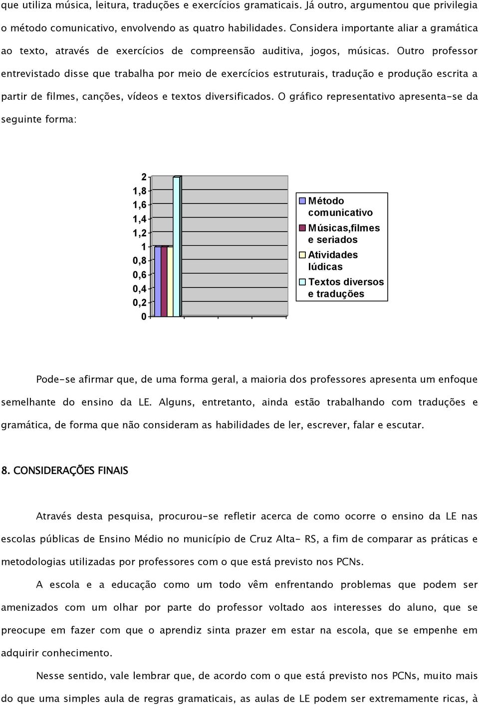 Outro professor entrevistado disse que trabalha por meio de exercícios estruturais, tradução e produção escrita a partir de filmes, canções, vídeos e textos diversificados.