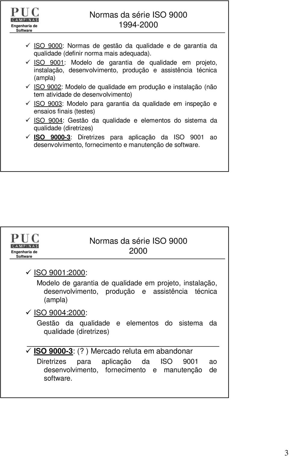 de desenvolvimento) 9 ISO 9003: Modelo para garantia da qualidade em inspeção e ensaios finais (testes) 9 ISO 9004: Gestão da qualidade e elementos do sistema da qualidade (diretrizes) 9 ISO 9000-3: