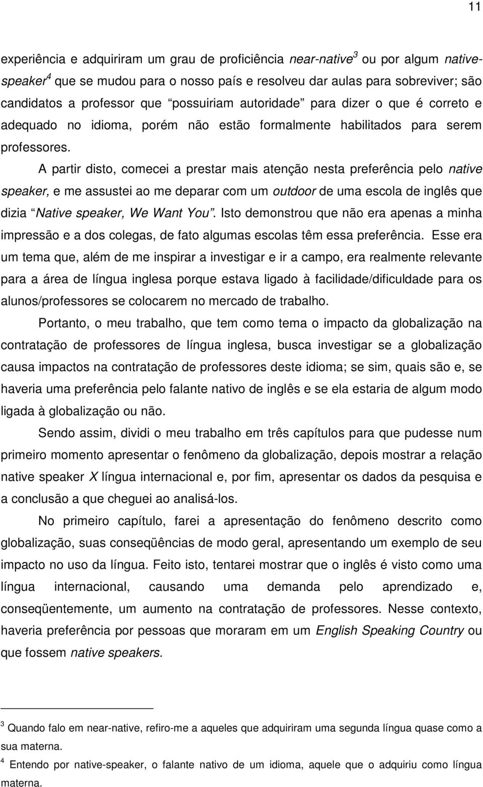 A partir disto, comecei a prestar mais atenção nesta preferência pelo native speaker, e me assustei ao me deparar com um outdoor de uma escola de inglês que dizia Native speaker, We Want You.