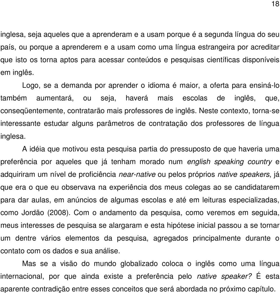 Logo, se a demanda por aprender o idioma é maior, a oferta para ensiná-lo também aumentará, ou seja, haverá mais escolas de inglês, que, conseqüentemente, contratarão mais professores de inglês.