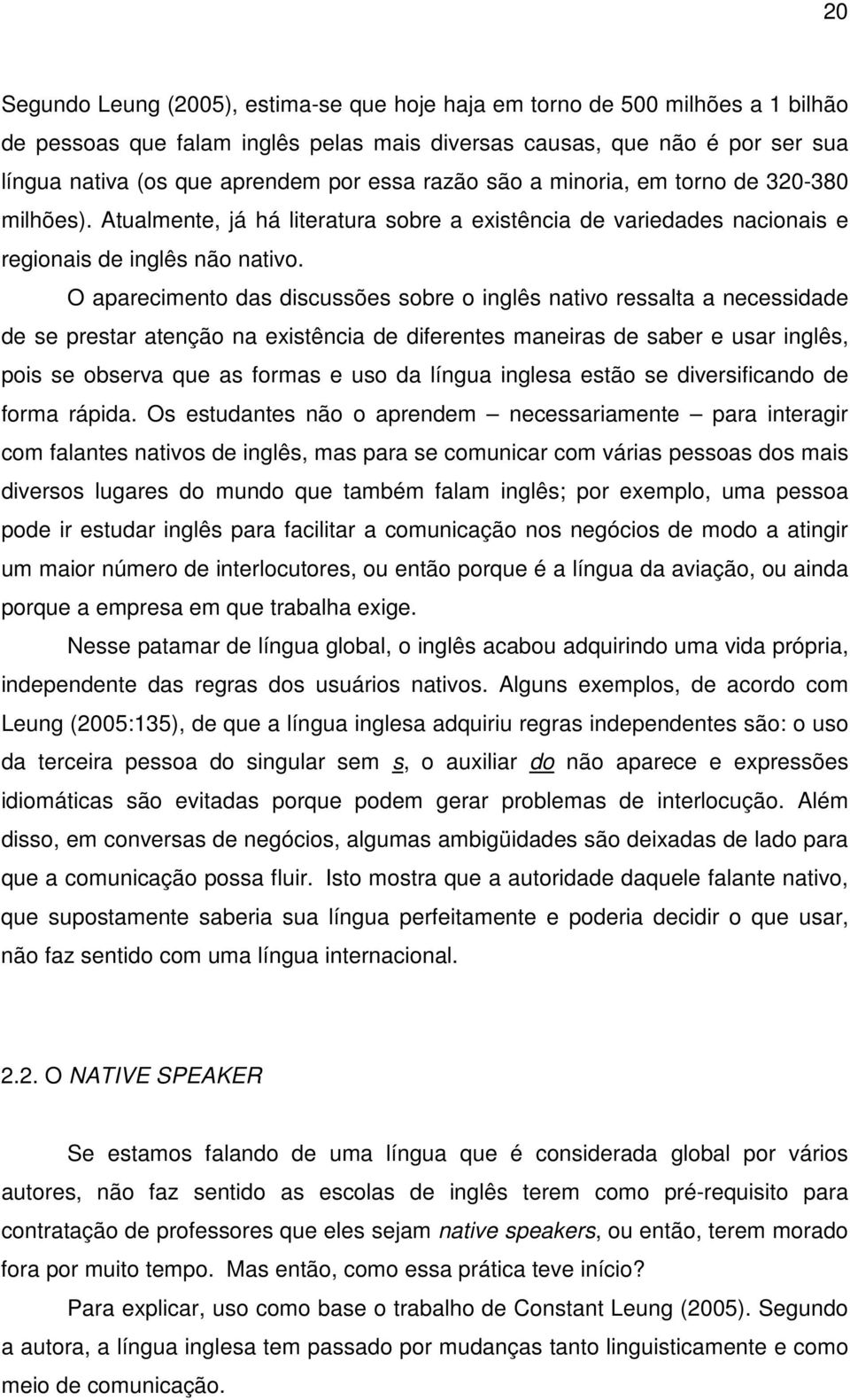 O aparecimento das discussões sobre o inglês nativo ressalta a necessidade de se prestar atenção na existência de diferentes maneiras de saber e usar inglês, pois se observa que as formas e uso da