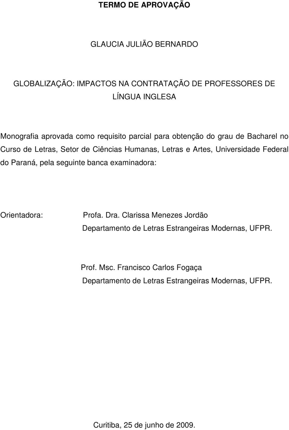 Federal do Paraná, pela seguinte banca examinadora: Orientadora: Profa. Dra.