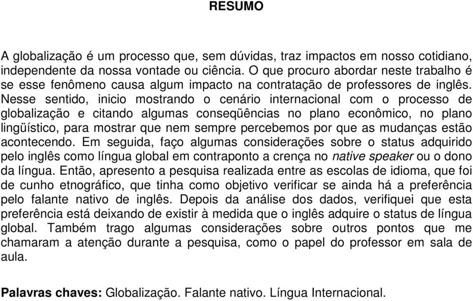 Nesse sentido, inicio mostrando o cenário internacional com o processo de globalização e citando algumas conseqüências no plano econômico, no plano lingüístico, para mostrar que nem sempre percebemos