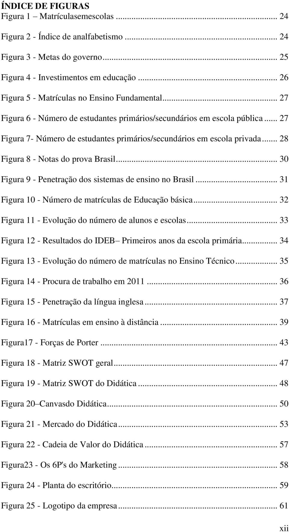 .. 27 Figura 7- Número de estudantes primários/secundários em escola privada... 28 Figura 8 - Notas do prova Brasil... 30 Figura 9 - Penetração dos sistemas de ensino no Brasil.