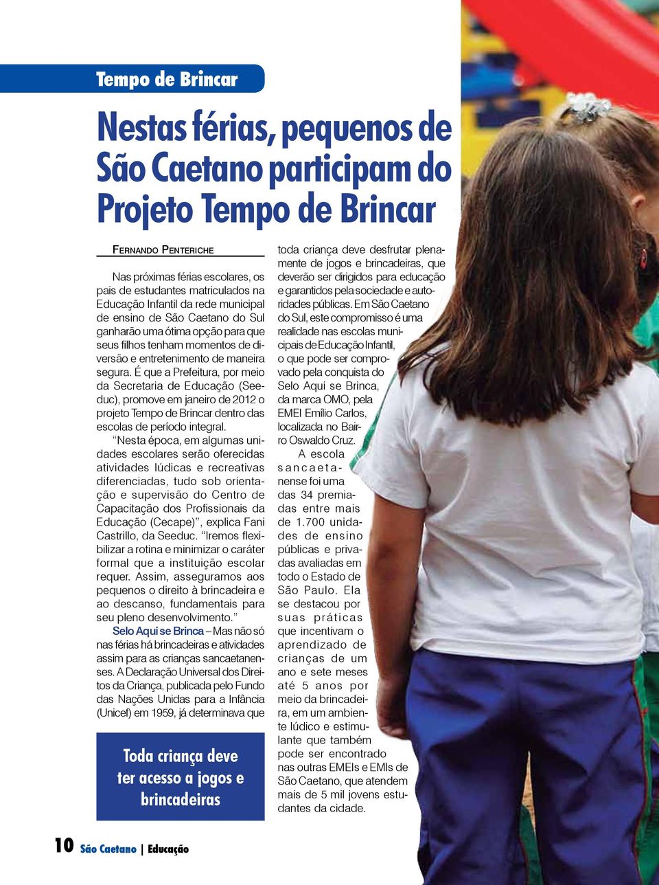 É que a Prefeitura, por meio da Secretaria de Educação (Seeduc), promove em janeiro de 2012 o projeto Tempo de Brincar dentro das escolas de período integral.