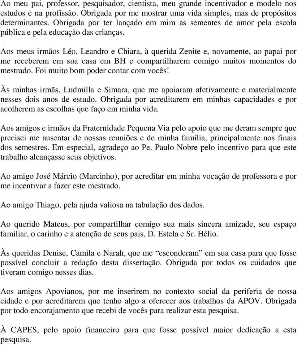 Aos meus irmãos Léo, Leandro e Chiara, à querida Zenite e, novamente, ao papai por me receberem em sua casa em BH e compartilharem comigo muitos momentos do mestrado.