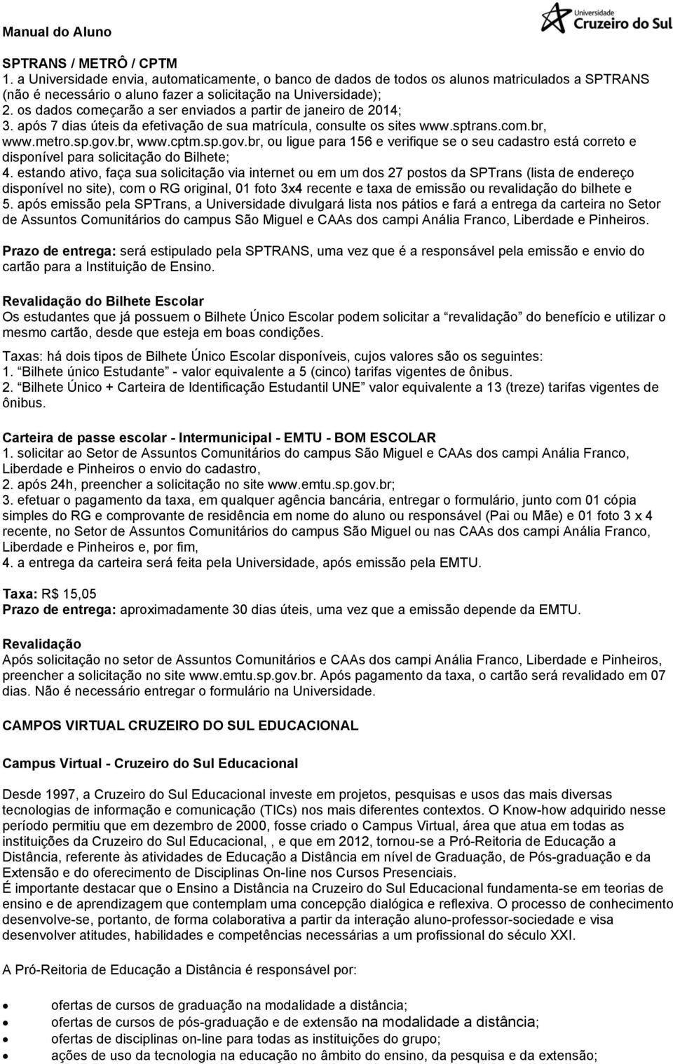 br, www.cptm.sp.gov.br, ou ligue para 156 e verifique se o seu cadastro está correto e disponível para solicitação do Bilhete; 4.