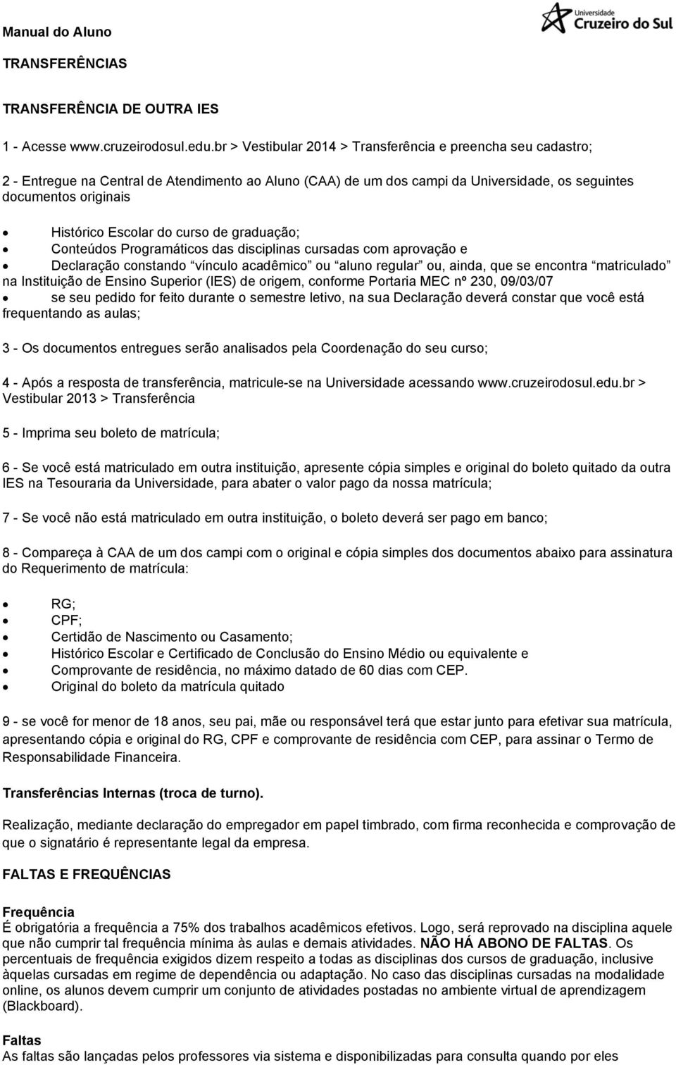 Escolar do curso de graduação; Conteúdos Programáticos das disciplinas cursadas com aprovação e Declaração constando vínculo acadêmico ou aluno regular ou, ainda, que se encontra matriculado na