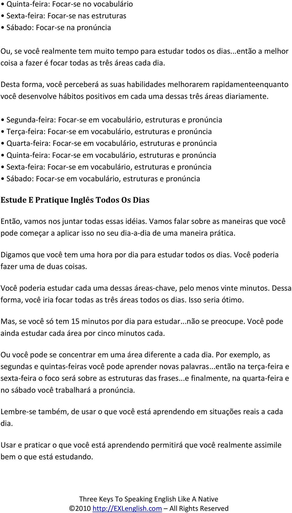 Desta forma, você perceberá as suas habilidades melhorarem rapidamenteenquanto você desenvolve hábitos positivos em cada uma dessas três áreas diariamente.