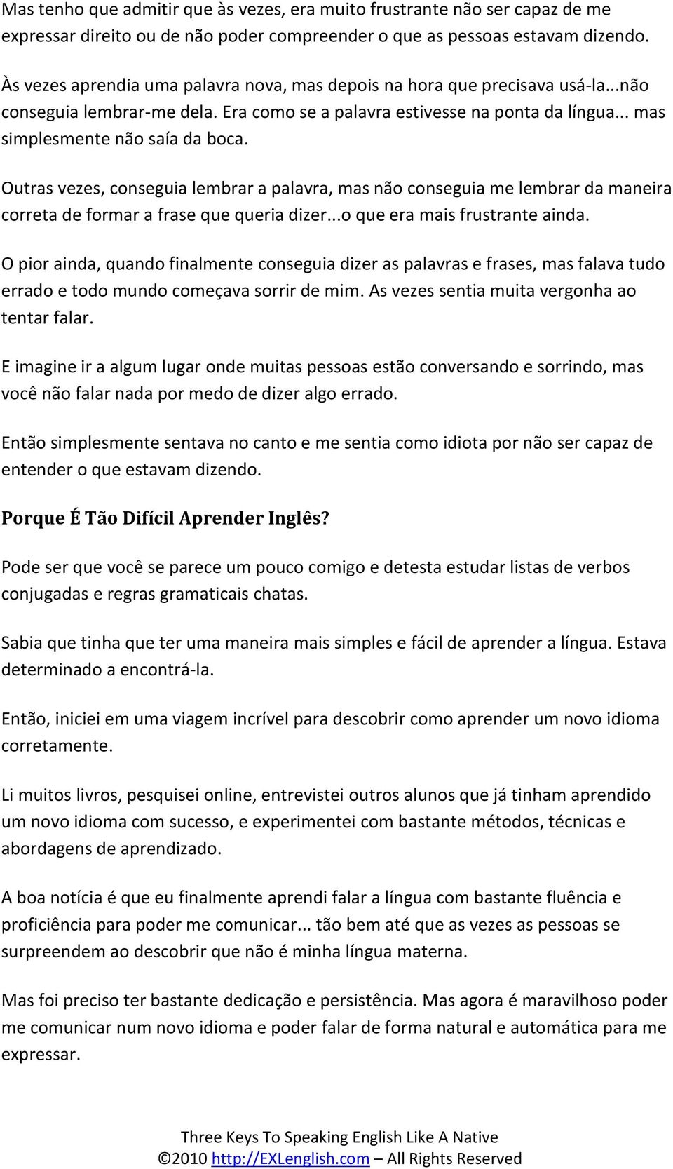 Outras vezes, conseguia lembrar a palavra, mas não conseguia me lembrar da maneira correta de formar a frase que queria dizer...o que era mais frustrante ainda.