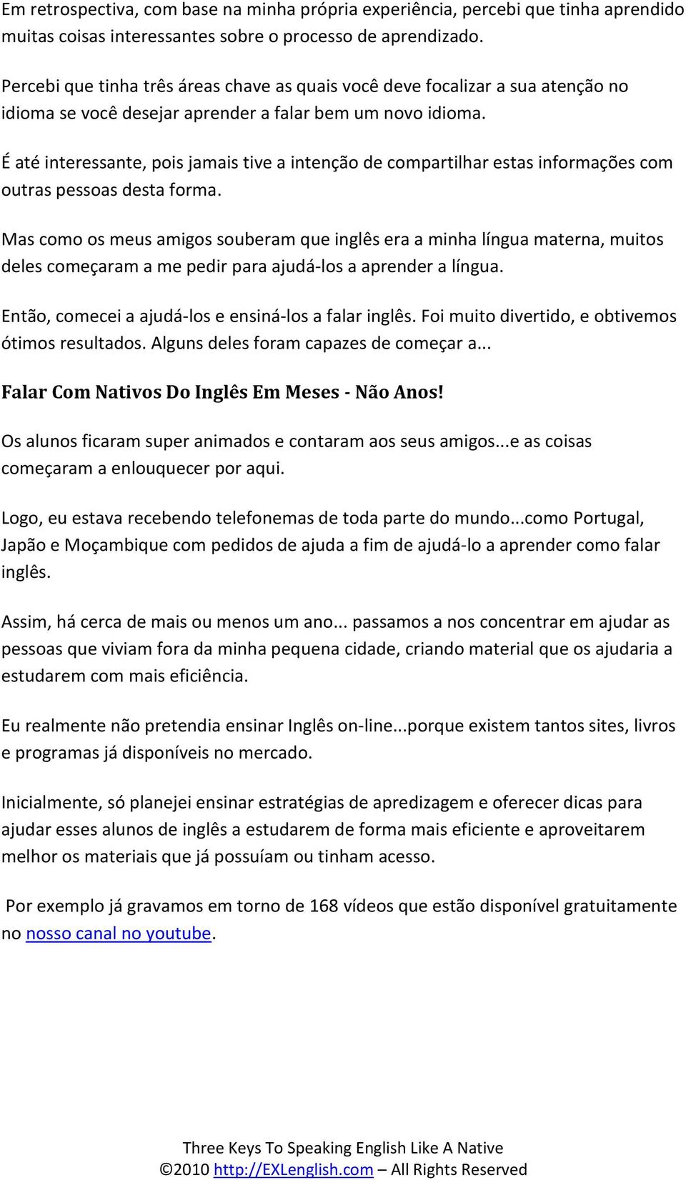 É até interessante, pois jamais tive a intenção de compartilhar estas informações com outras pessoas desta forma.