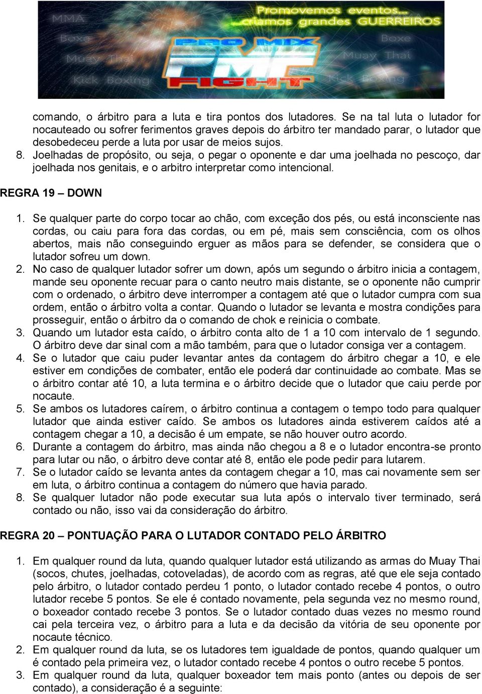 Joelhadas de propósito, ou seja, o pegar o oponente e dar uma joelhada no pescoço, dar joelhada nos genitais, e o arbitro interpretar como intencional. REGRA 19 DOWN 1.