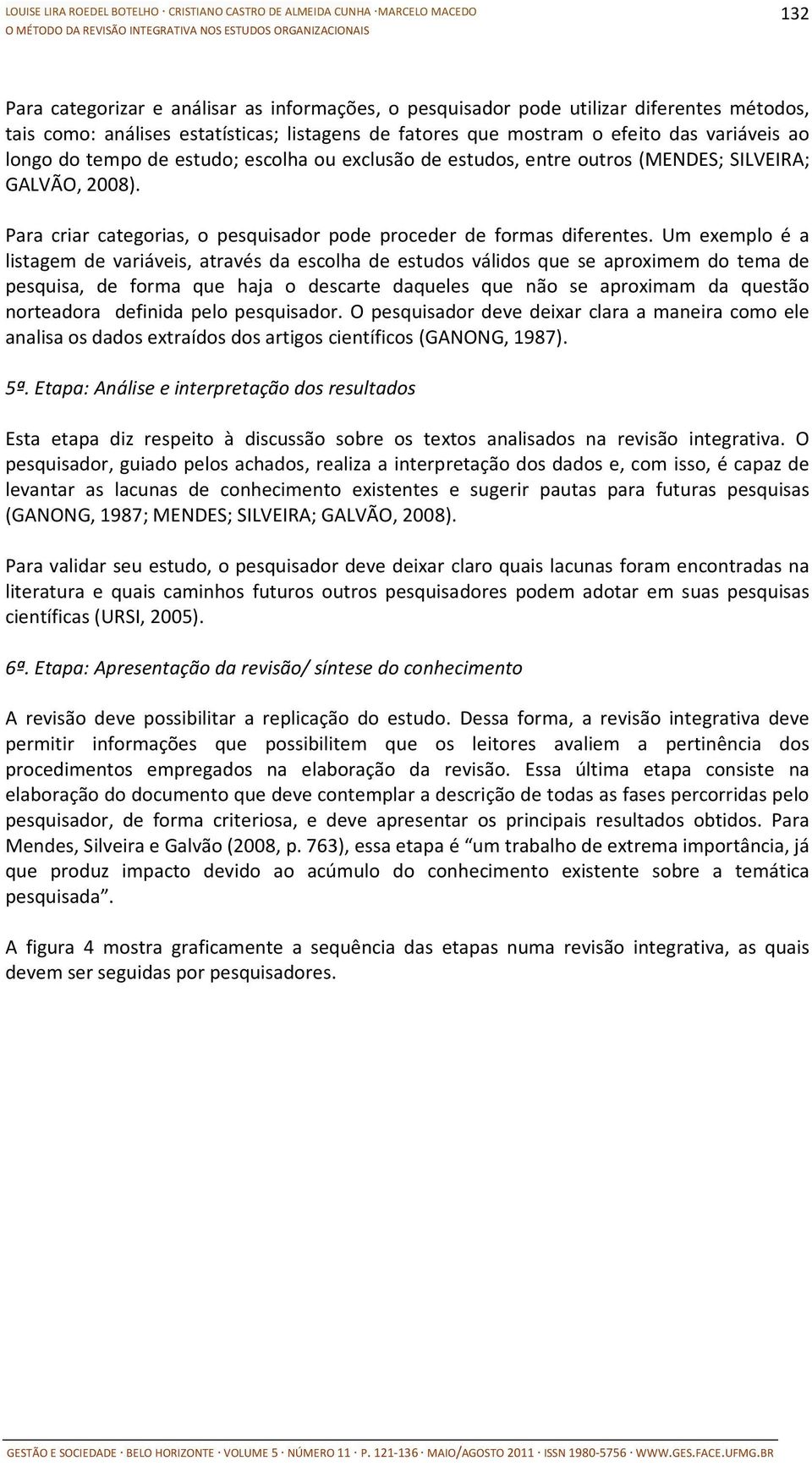 Um exemplo é a listagem de variáveis, através da escolha de estudos válidos que se aproximem do tema de pesquisa, de forma que haja o descarte daqueles que não se aproximam da questão norteadora