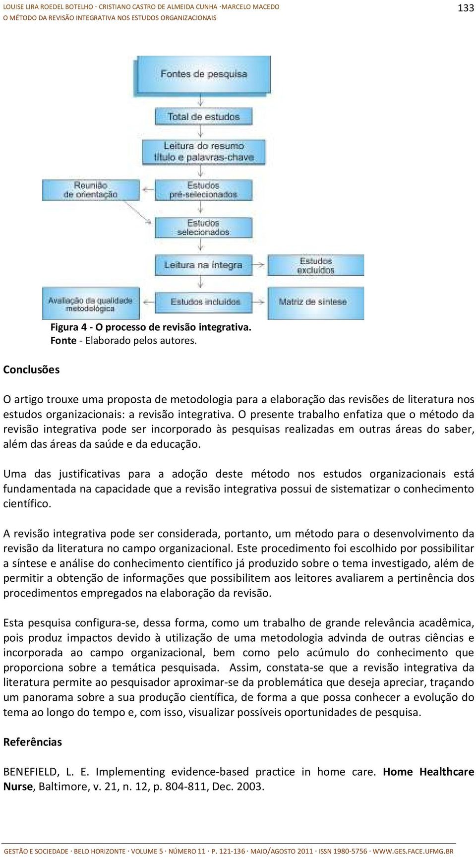 O presente trabalho enfatiza que o método da revisão integrativa pode ser incorporado às pesquisas realizadas em outras áreas do saber, além das áreas da saúde e da educação.