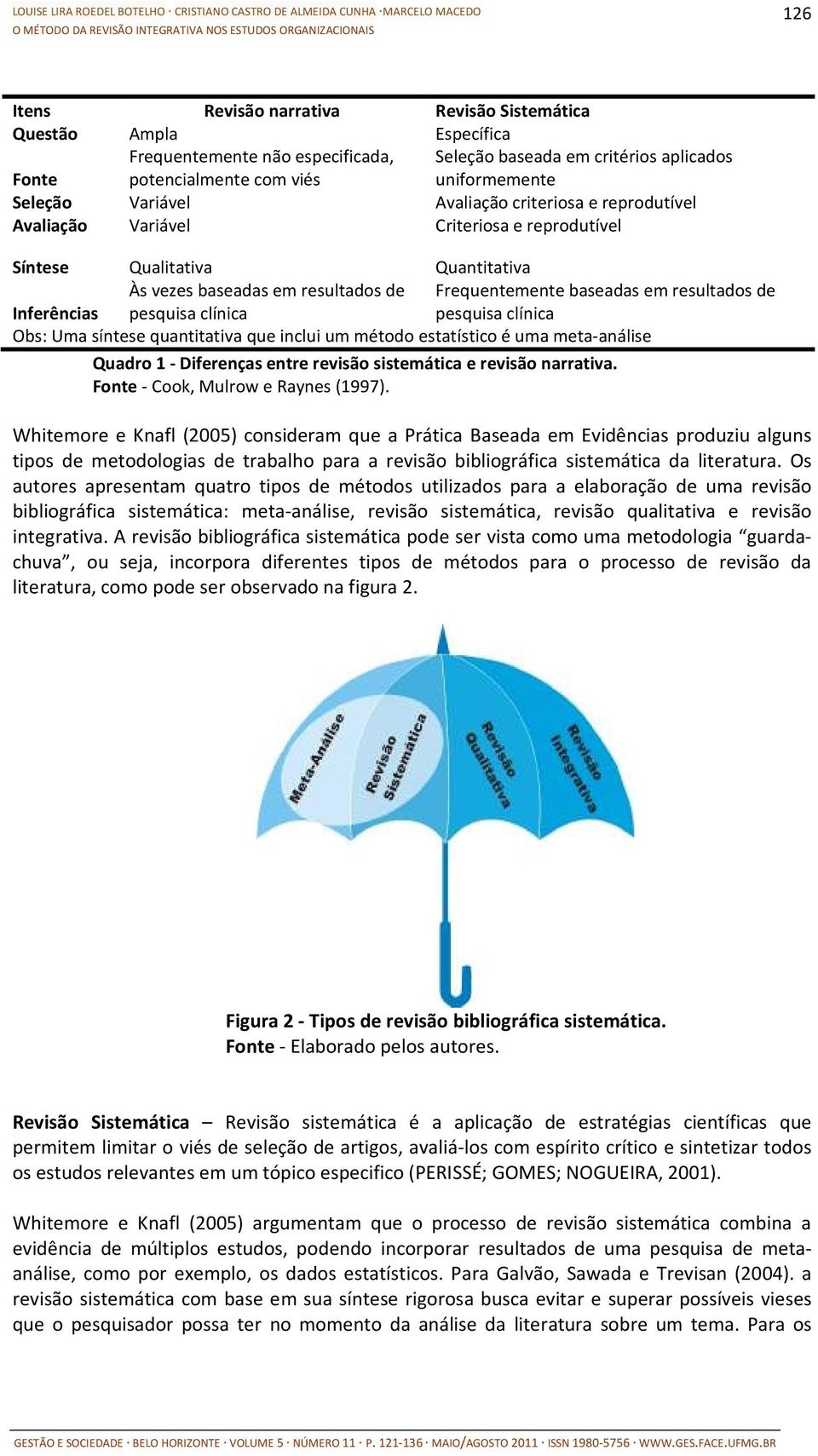 Frequentemente baseadas em resultados de pesquisa clínica Obs: Uma síntese quantitativa que inclui um método estatístico é uma meta-análise Quadro 1 - Diferenças entre revisão sistemática e revisão