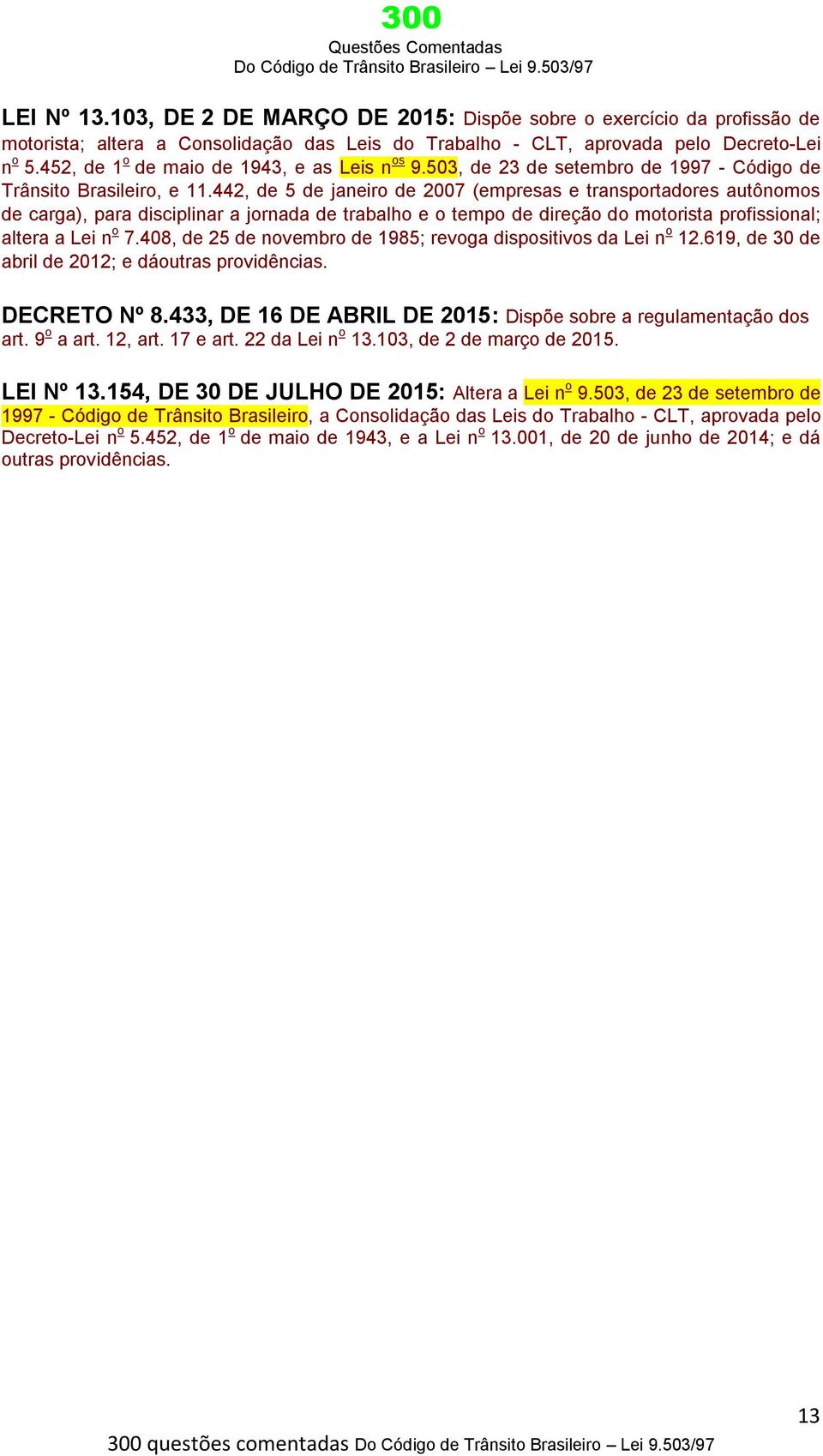 442, de 5 de janeiro de 2007 (empresas e transportadores autônomos de carga), para disciplinar a jornada de trabalho e o tempo de direção do motorista profissional; altera a Lei n o 7.