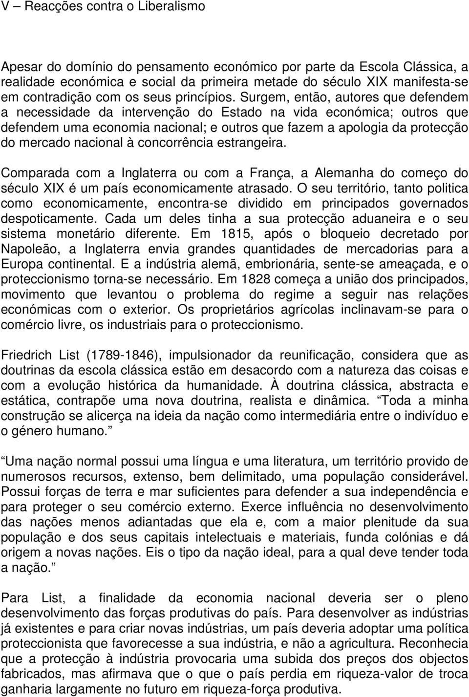 Surgem, então, autores que defendem a necessidade da intervenção do Estado na vida económica; outros que defendem uma economia nacional; e outros que fazem a apologia da protecção do mercado nacional