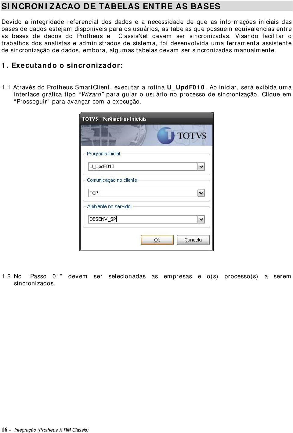 Visando facilitar o trabalhos dos analistas e administrados de sistema, foi desenvolvida uma ferramenta assistente de sincronização de dados, embora, algumas tabelas devam ser sincronizadas