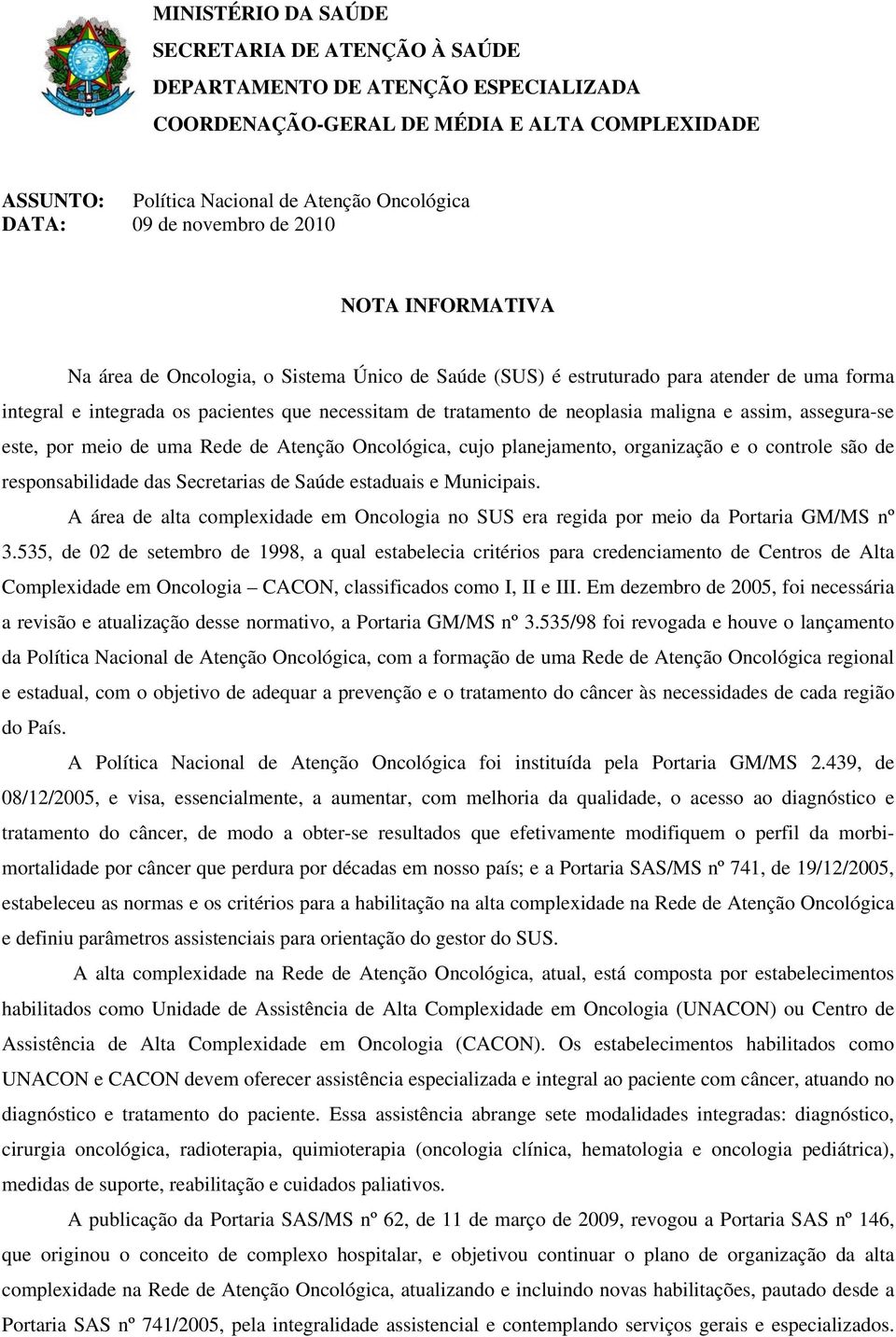 assim, assegura-se este, por meio de uma Rede de Atenção Oncológica, cujo planejamento, organização e o controle são de responsabilidade das Secretarias de Saúde estaduais e Municipais.