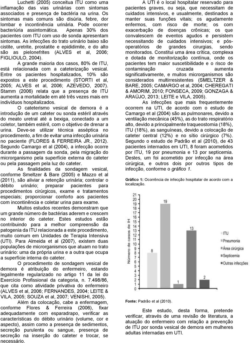 As infecções do trato urinário baixo são cistite, uretrite, prostatite e epididimite, e do alto são as pielonefrites (ALVES et al, 2006; FIGLIOULO, 2004).